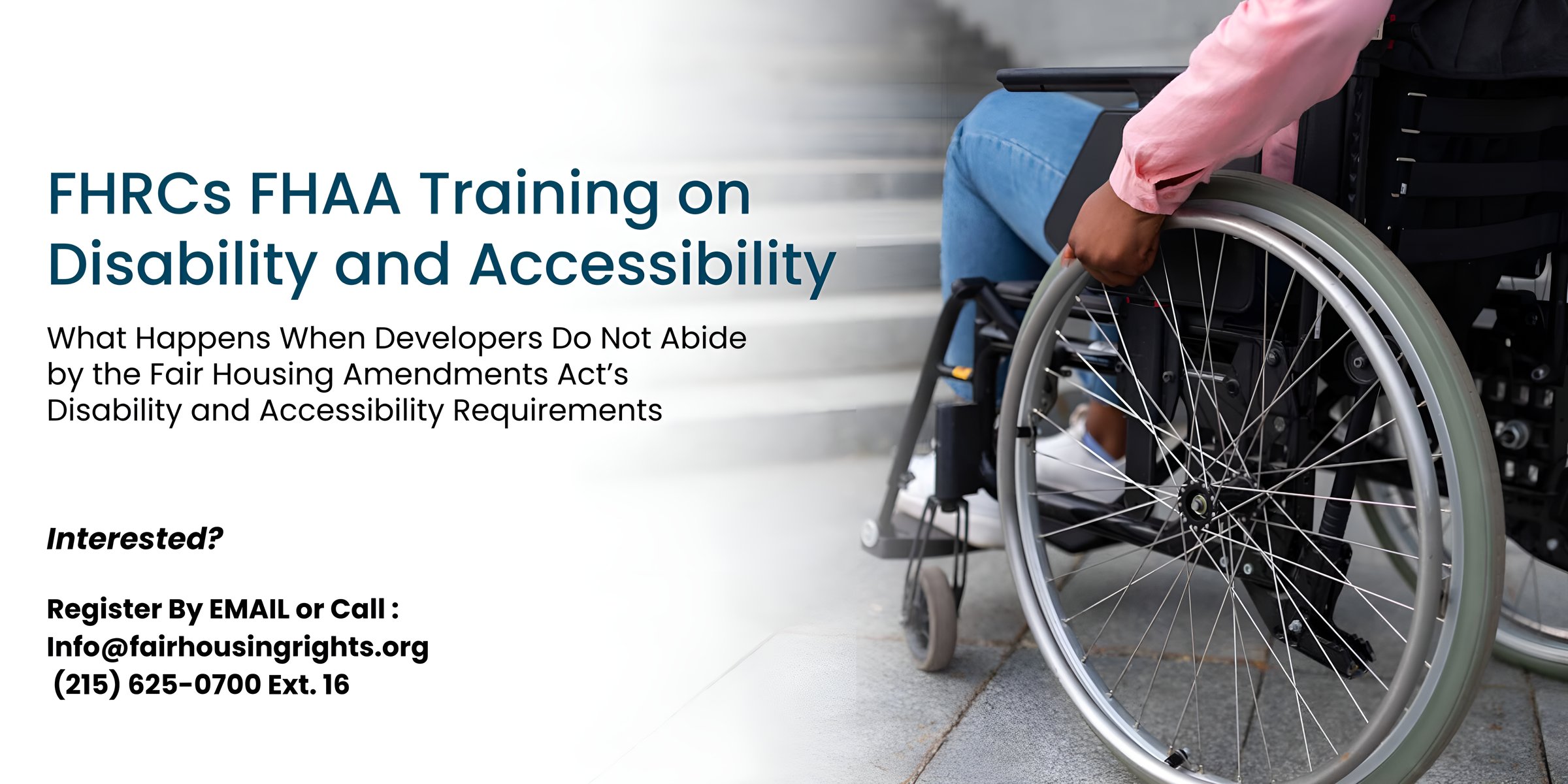 FHRC's FHAA Training on Disability and Accessibility. What Happens When Developers Do Not Abide by the Fair Housing Amendments Act's Disability and Accessibility Requirements. Interested? Register by email at info@fairhousingrights.org or call (215) 625-0700 Ext. 16.